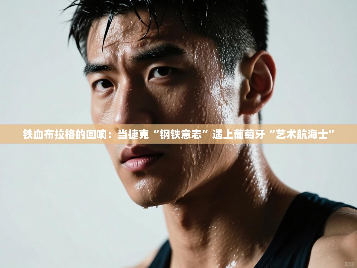 铁血布拉格的回响：当捷克“钢铁意志”遇上葡萄牙“艺术航海士”  第1张