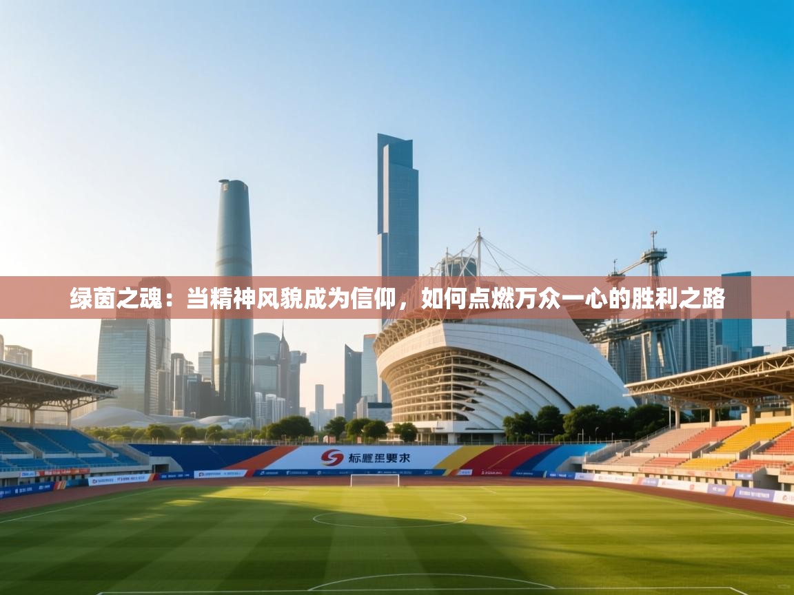 绿茵之魂：当精神风貌成为信仰，如何点燃万众一心的胜利之路