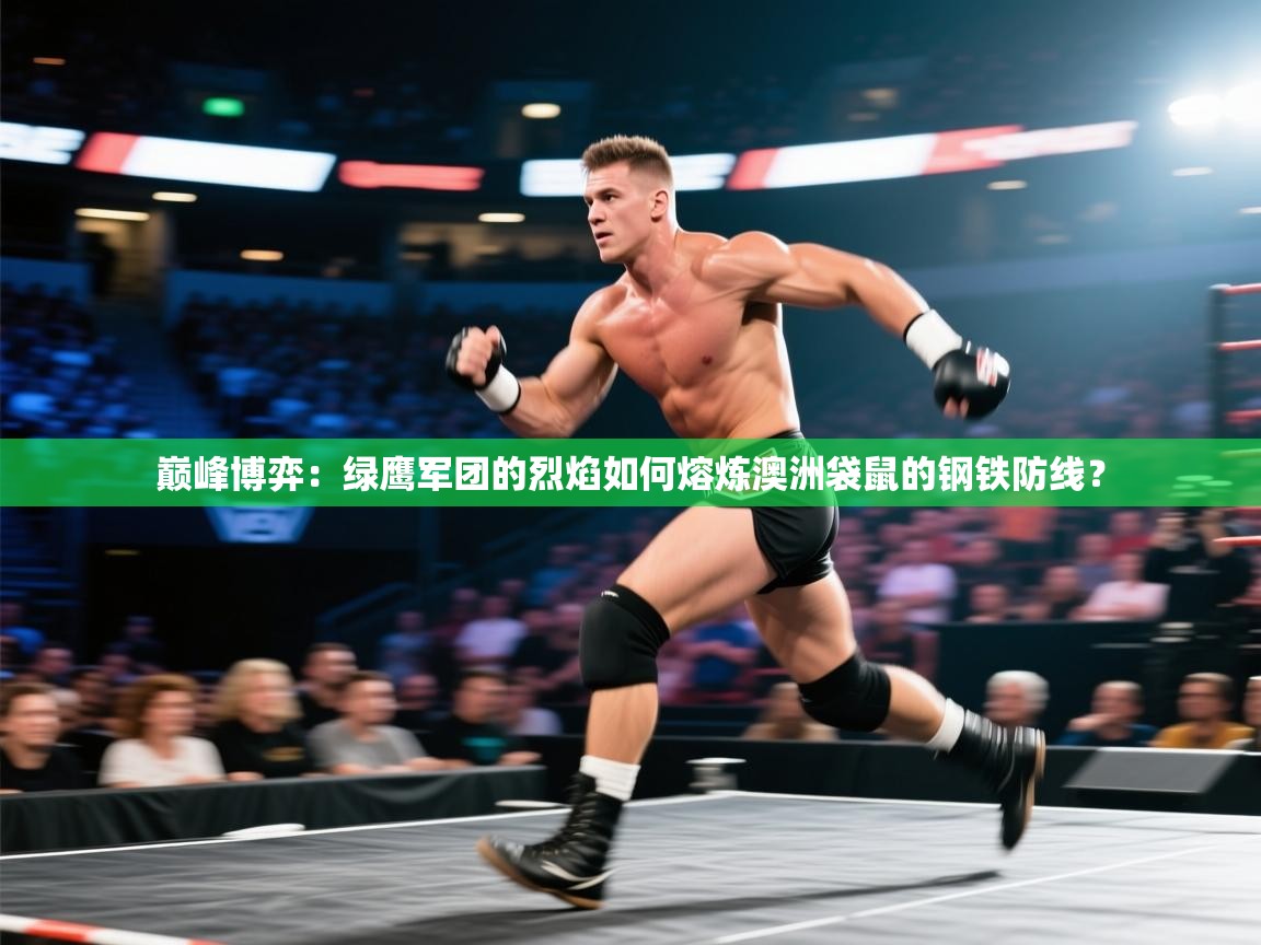 巅峰博弈：绿鹰军团的烈焰如何熔炼澳洲袋鼠的钢铁防线？  第1张