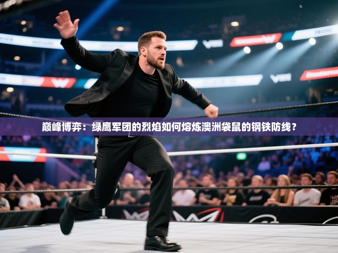 巅峰博弈：绿鹰军团的烈焰如何熔炼澳洲袋鼠的钢铁防线？  第2张