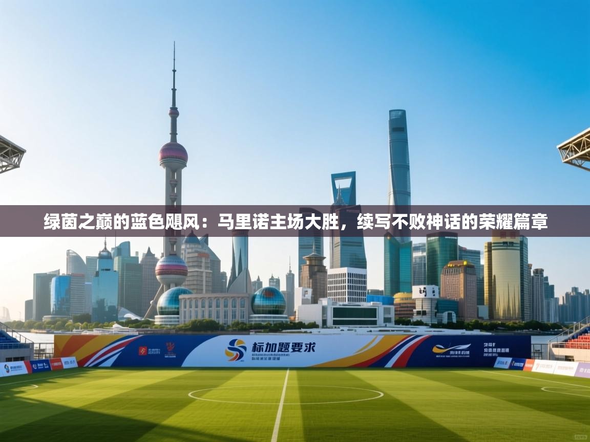 绿茵之巅的蓝色飓风：马里诺主场大胜，续写不败神话的荣耀篇章