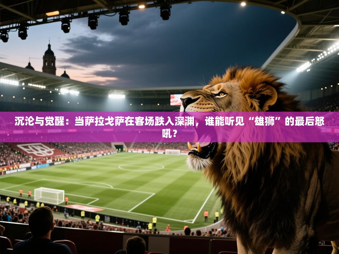 沉沦与觉醒：当萨拉戈萨在客场跌入深渊，谁能听见“雄狮”的最后怒吼？  第2张