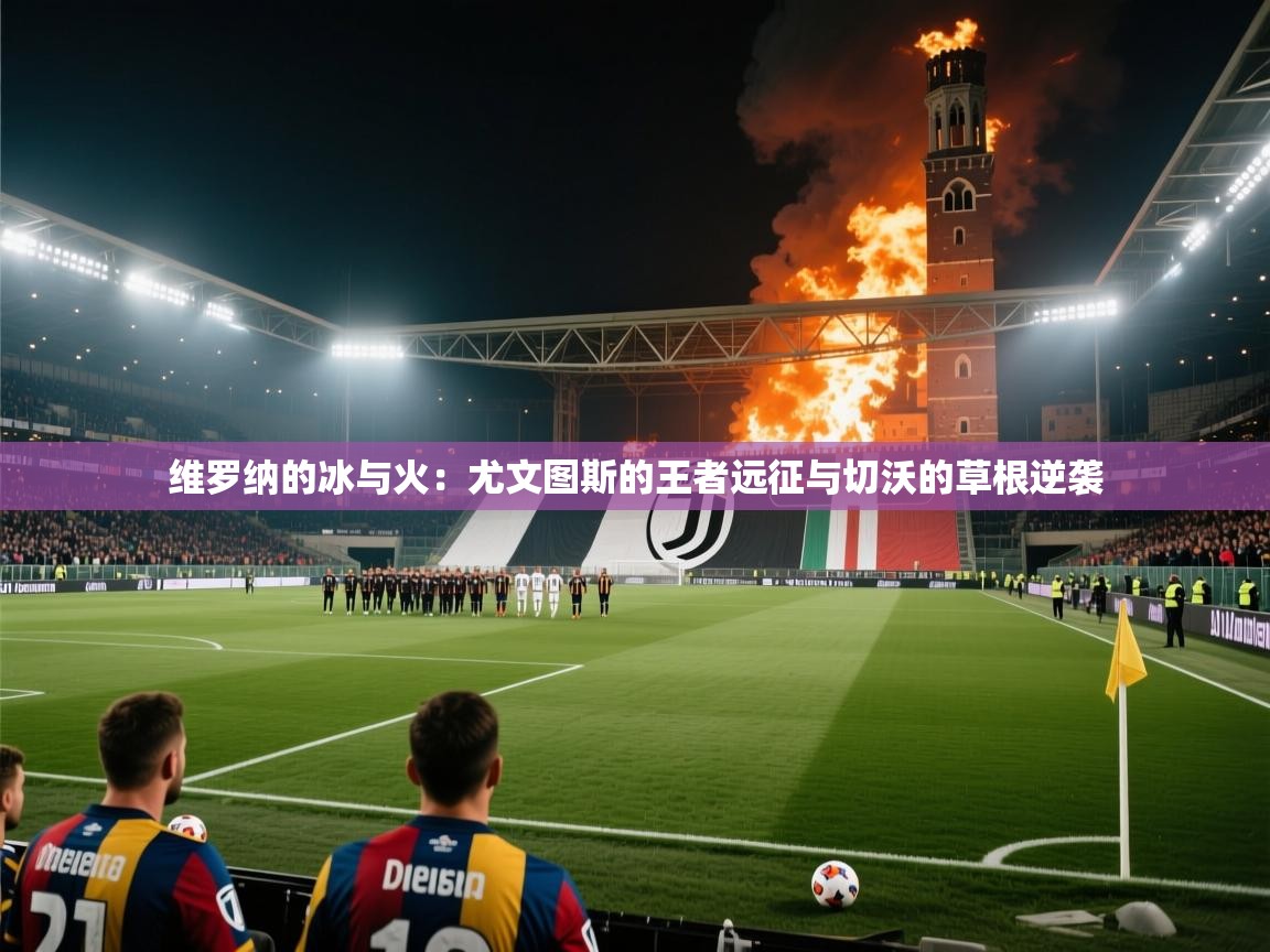 维罗纳的冰与火:尤文图斯的王者远征与切沃的草根逆袭 第1张
