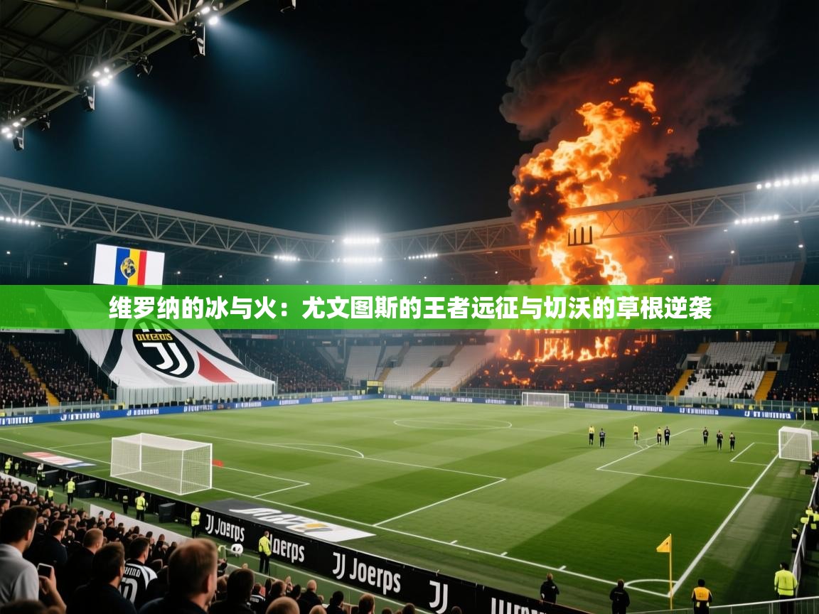 维罗纳的冰与火:尤文图斯的王者远征与切沃的草根逆袭 第2张