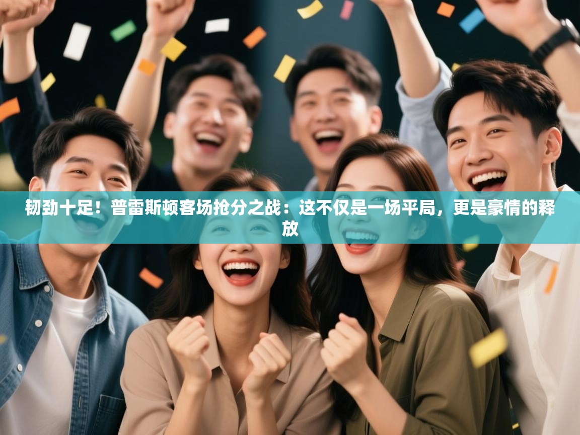 韧劲十足！普雷斯顿客场抢分之战：这不仅是一场平局，更是豪情的释放  第2张