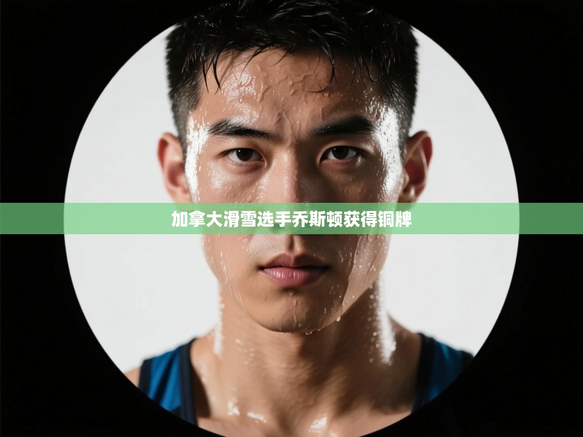 加拿大滑雪选手乔斯顿获得铜牌