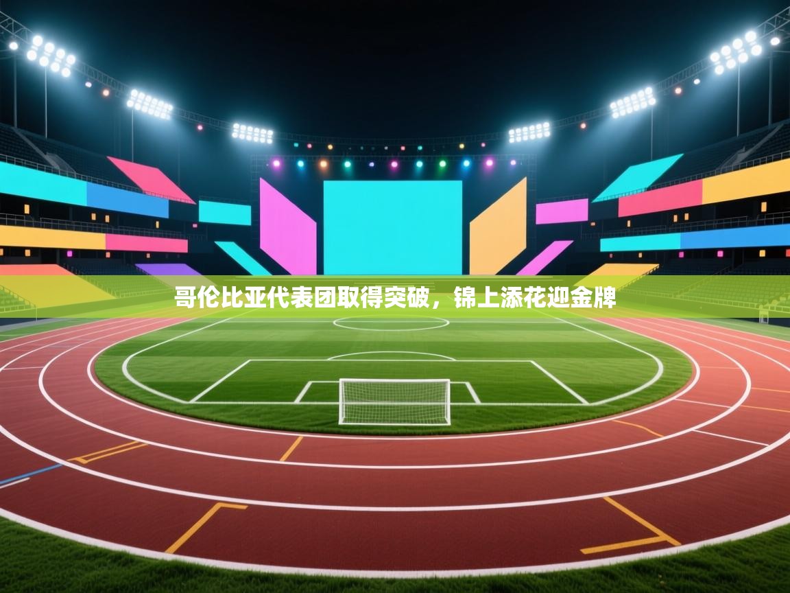 哥伦比亚代表团取得突破，锦上添花迎金牌