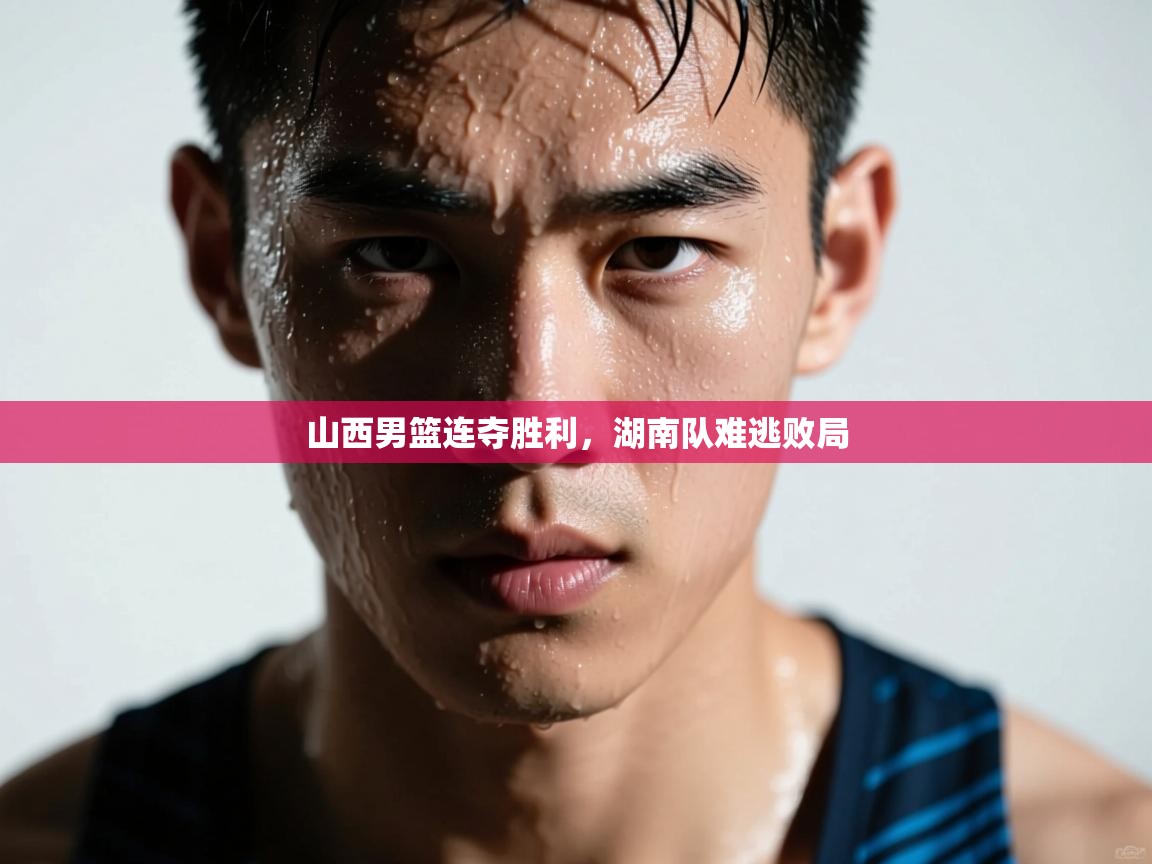 山西男篮连夺胜利，湖南队难逃败局