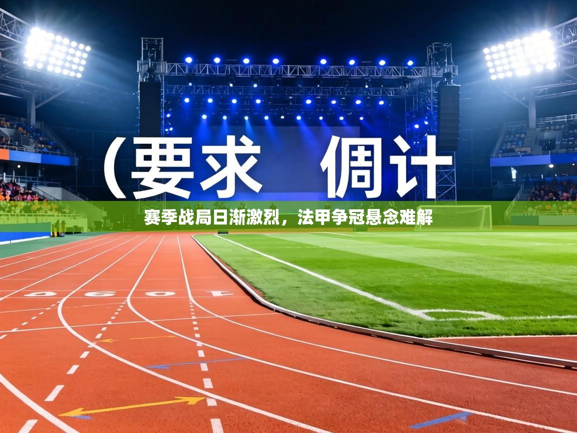 赛季战局日渐激烈，法甲争冠悬念难解